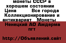 монеты СССР в хорошем состоянии › Цена ­ 100 - Все города Коллекционирование и антиквариат » Монеты   . Ненецкий АО,Амдерма пгт